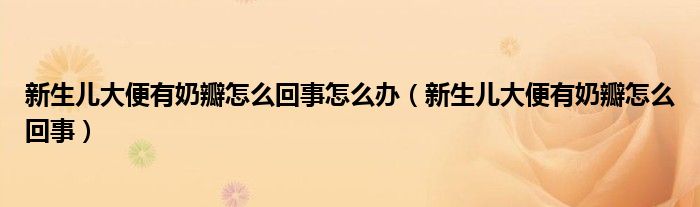 新生儿大便有奶瓣怎么回事怎么办（新生儿大便有奶瓣怎么回事）