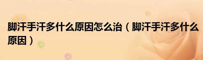 脚汗手汗多什么原因怎么治（脚汗手汗多什么原因）