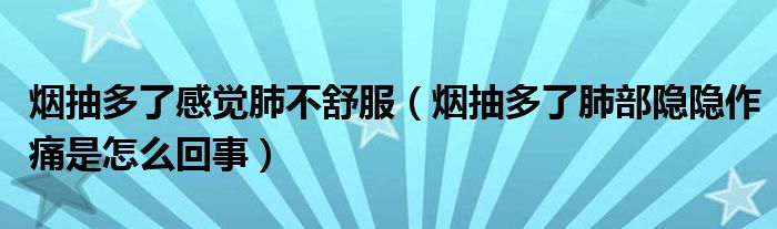 烟抽多了感觉肺不舒服（烟抽多了肺部隐隐作痛是怎么回事）