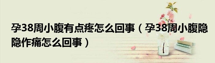 孕38周小腹有点疼怎么回事（孕38周小腹隐隐作痛怎么回事）