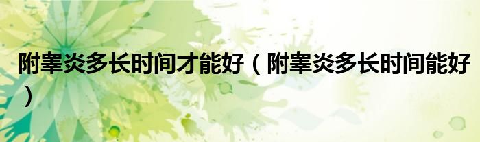 附睾炎多长时间才能好（附睾炎多长时间能好）