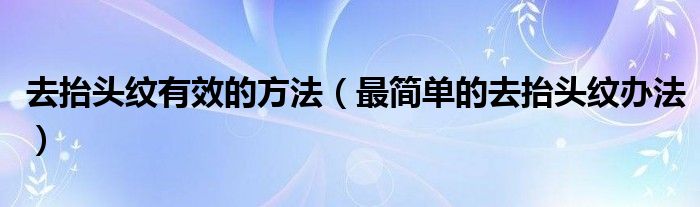 去抬头纹有效的方法（最简单的去抬头纹办法）