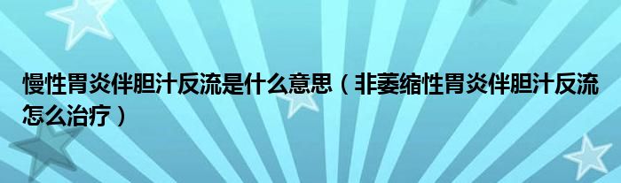 慢性胃炎伴胆汁反流是什么意思（非萎缩性胃炎伴胆汁反流怎么治疗）