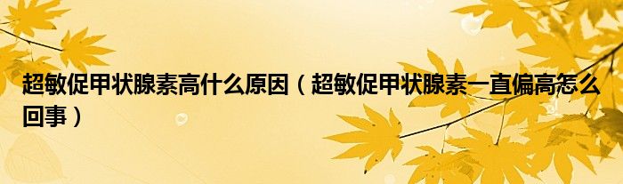 超敏促甲状腺素高什么原因（超敏促甲状腺素一直偏高怎么回事）