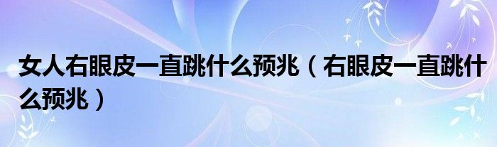 女人右眼皮一直跳什么预兆（右眼皮一直跳什么预兆）