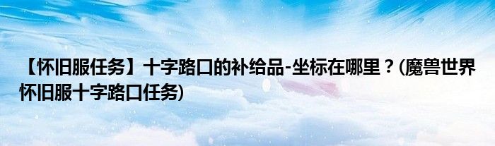【怀旧服任务】十字路口的补给品-坐标在哪里？(魔兽世界怀旧服十字路口任务)