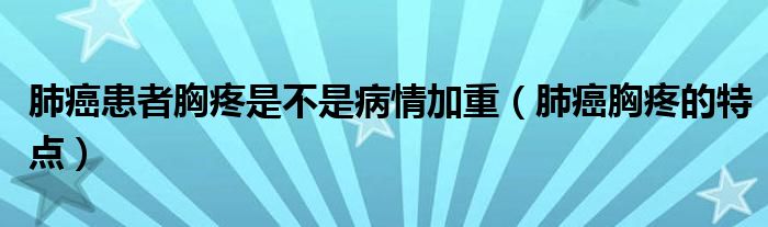 肺癌患者胸疼是不是病情加重（肺癌胸疼的特点）