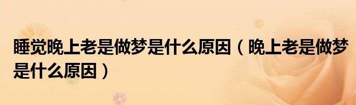 睡觉晚上老是做梦是什么原因（晚上老是做梦是什么原因）