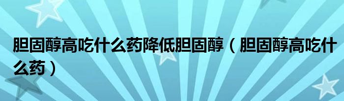 胆固醇高吃什么药降低胆固醇（胆固醇高吃什么药）