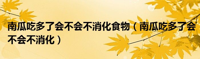 南瓜吃多了会不会不消化食物（南瓜吃多了会不会不消化）