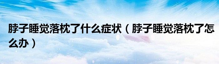 脖子睡觉落枕了什么症状（脖子睡觉落枕了怎么办）