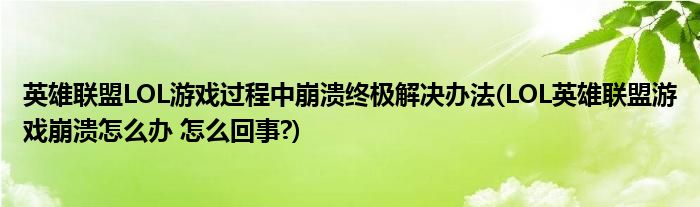 英雄联盟LOL游戏过程中崩溃终极解决办法(LOL英雄联盟游戏崩溃怎么办 怎么回事?)