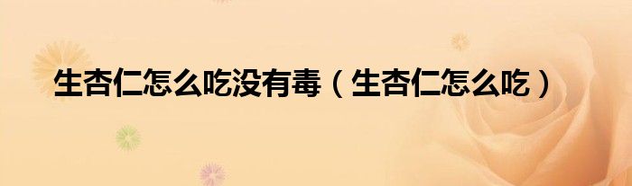 生杏仁怎么吃没有毒（生杏仁怎么吃）