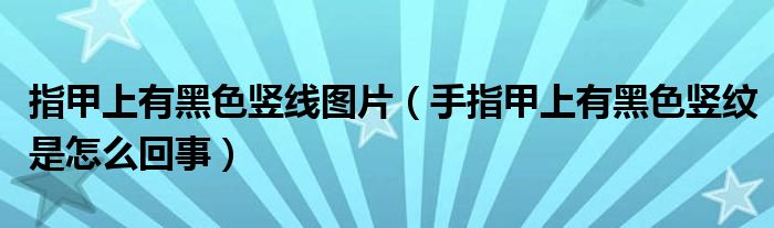 指甲上有黑色竖线图片（手指甲上有黑色竖纹是怎么回事）
