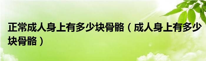 正常成人身上有多少块骨骼（成人身上有多少块骨骼）