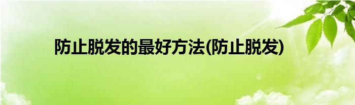 防止脱发的最好方法(防止脱发)