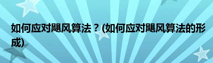 如何应对飓风算法？(如何应对飓风算法的形成)