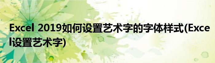 Excel 2019如何设置艺术字的字体样式(Excel设置艺术字)
