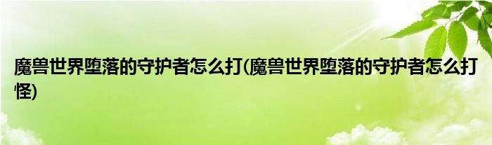 魔兽世界堕落的守护者怎么打(魔兽世界堕落的守护者怎么打怪)