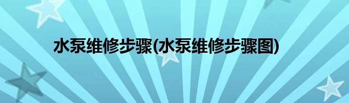 水泵维修步骤(水泵维修步骤图)