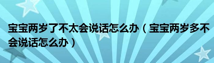 宝宝两岁了不太会说话怎么办（宝宝两岁多不会说话怎么办）