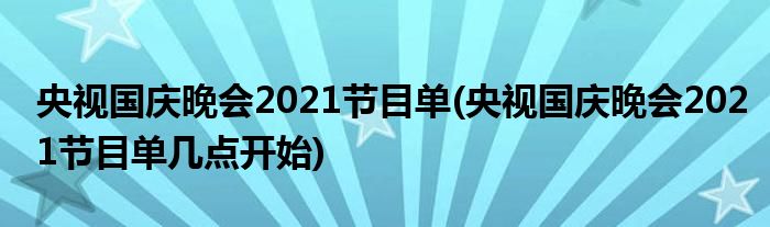 央视国庆晚会2021节目单(央视国庆晚会2021节目单几点开始)