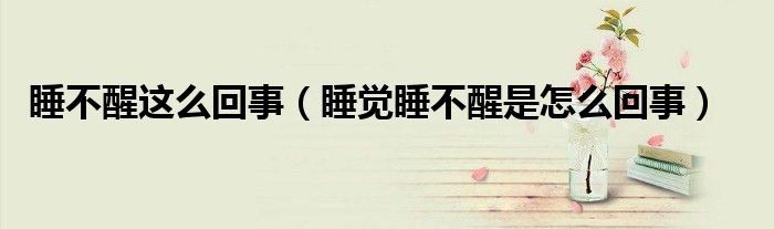 睡不醒这么回事（睡觉睡不醒是怎么回事）