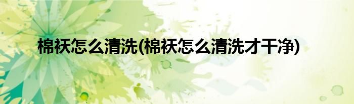 棉袄怎么清洗(棉袄怎么清洗才干净)