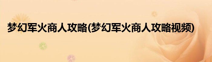 梦幻军火商人攻略(梦幻军火商人攻略视频)