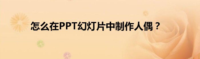 怎么在PPT幻灯片中制作人偶？
