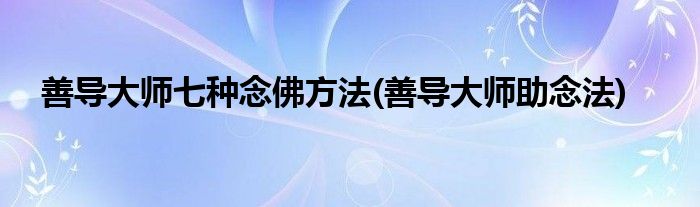 善导大师七种念佛方法(善导大师助念法)
