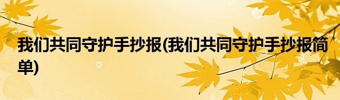 我们共同守护手抄报(我们共同守护手抄报简单)