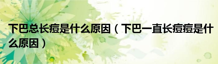 下巴总长痘是什么原因（下巴一直长痘痘是什么原因）