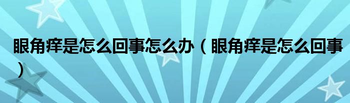 眼角痒是怎么回事怎么办（眼角痒是怎么回事）