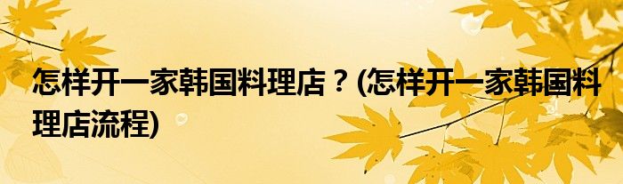 怎样开一家韩国料理店?(怎样开一家韩国料理店流程)