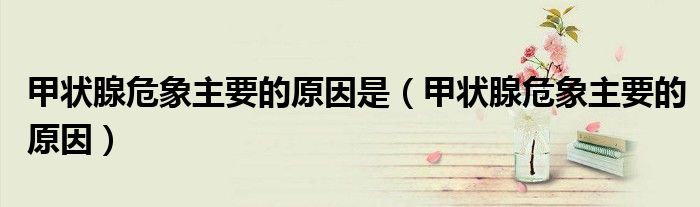 甲状腺危象主要的原因是（甲状腺危象主要的原因）