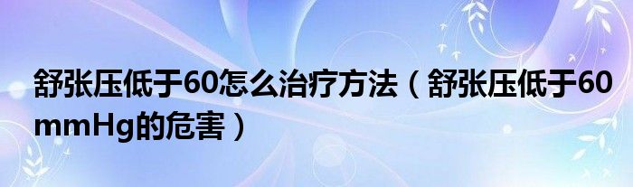 舒张压低于60怎么治疗方法（舒张压低于60mmHg的危害）