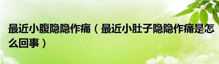 最近小腹隐隐作痛（最近小肚子隐隐作痛是怎么回事）