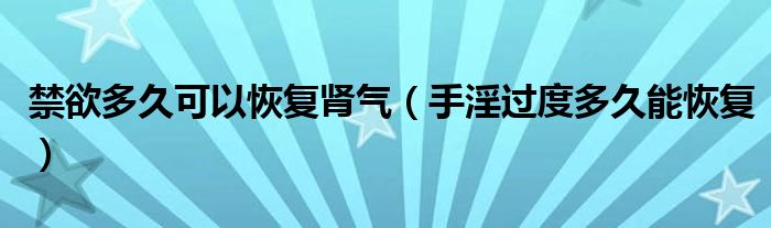 禁欲多久可以恢复肾气（手淫过度多久能恢复）