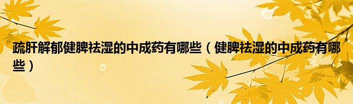 疏肝解郁健脾祛湿的中成药有哪些（健脾祛湿的中成药有哪些）
