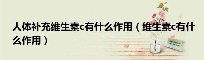 人体补充维生素c有什么作用（维生素c有什么作用）