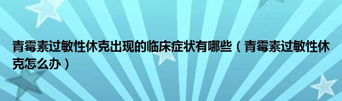 青霉素过敏性休克出现的临床症状有哪些（青霉素过敏性休克怎么办）