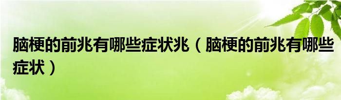 脑梗的前兆有哪些症状兆（脑梗的前兆有哪些症状）