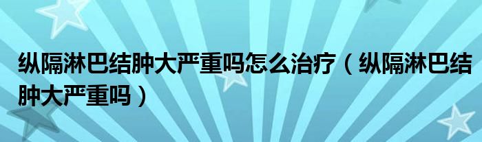 纵隔淋巴结肿大严重吗怎么治疗（纵隔淋巴结肿大严重吗）