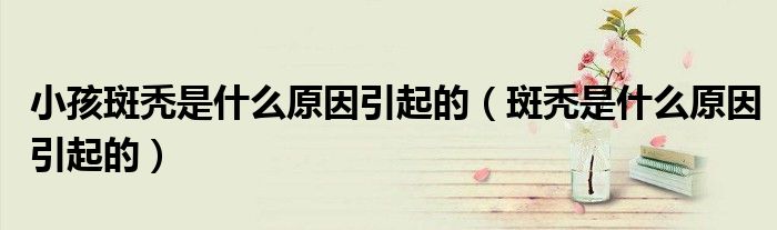 小孩斑秃是什么原因引起的（斑秃是什么原因引起的）