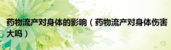药物流产对身体的影响（药物流产对身体伤害大吗）