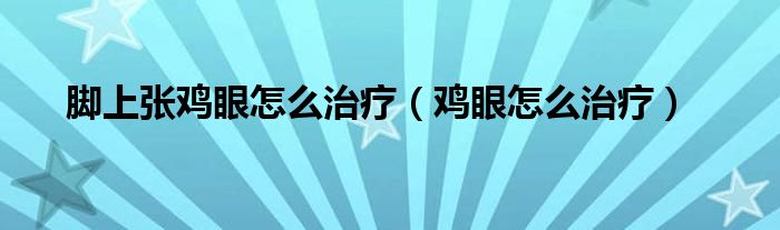 脚上张鸡眼怎么治疗（鸡眼怎么治疗）