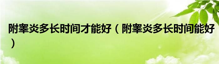 附睾炎多长时间才能好（附睾炎多长时间能好）