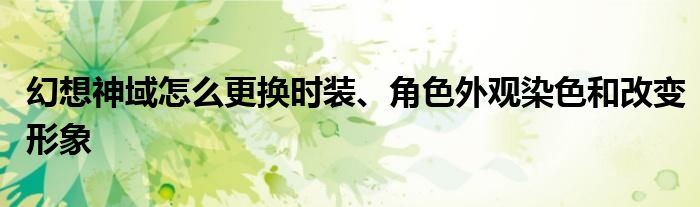 幻想神域怎么更换时装、角色外观染色和改变形象