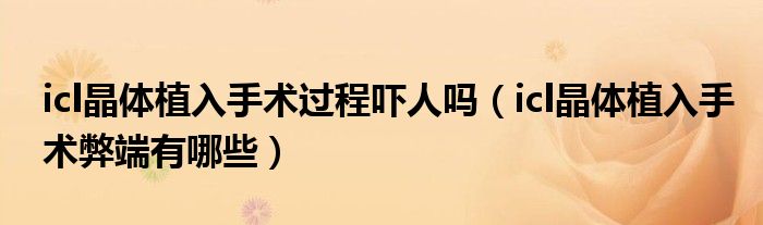 icl晶体植入手术过程吓人吗（icl晶体植入手术弊端有哪些）